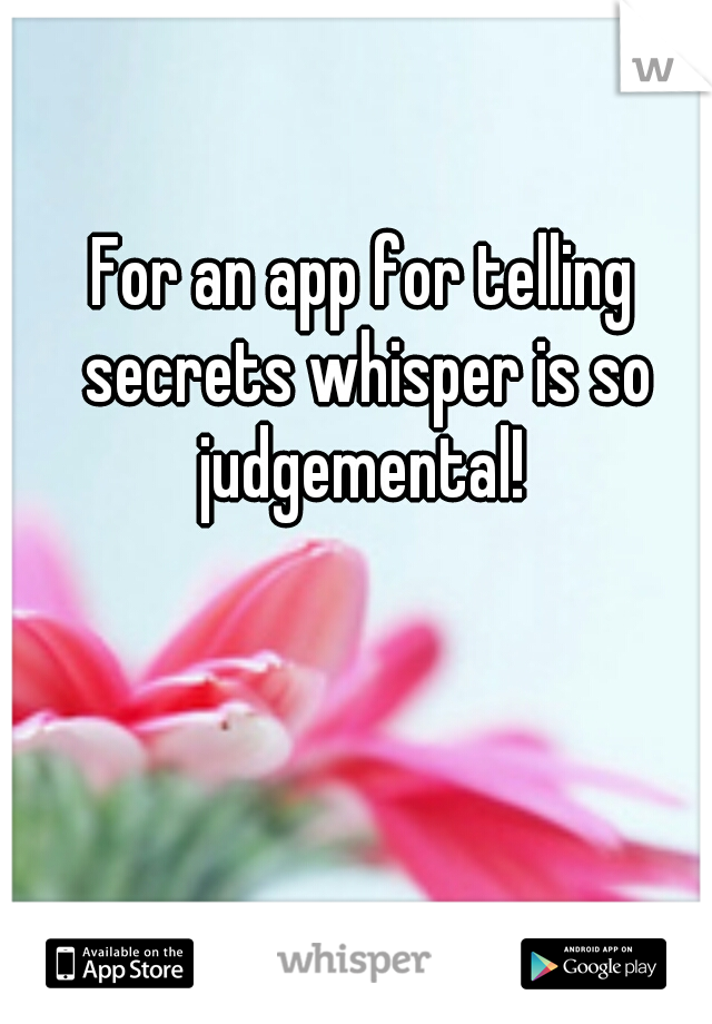 For an app for telling secrets whisper is so judgemental! 