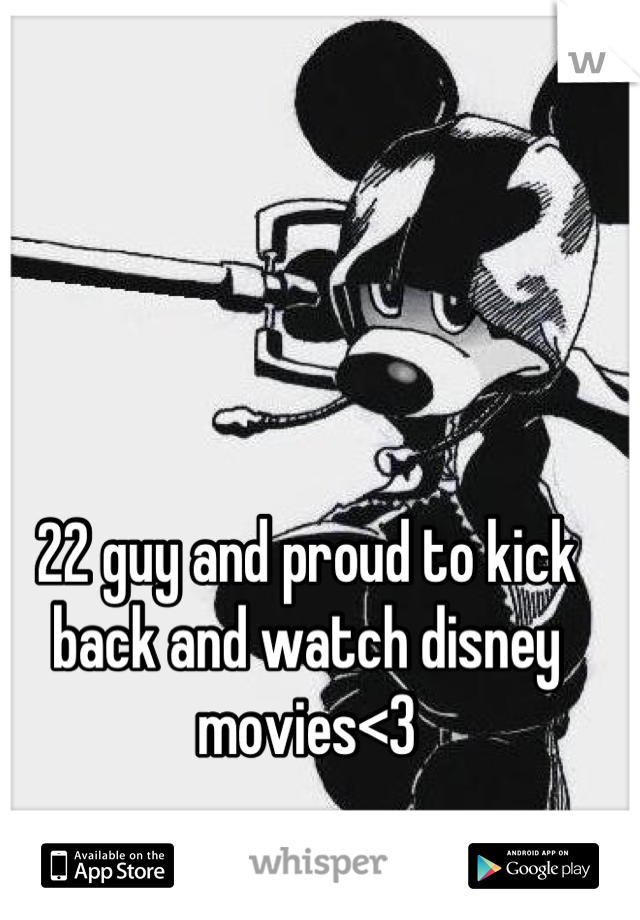 22 guy and proud to kick back and watch disney movies<3