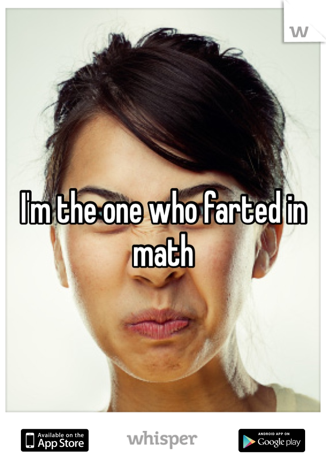 I'm the one who farted in math 