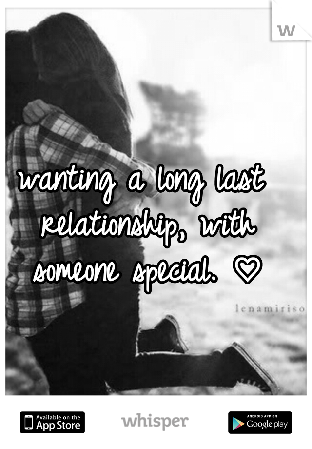 wanting a long last relationship, with someone special. ♡