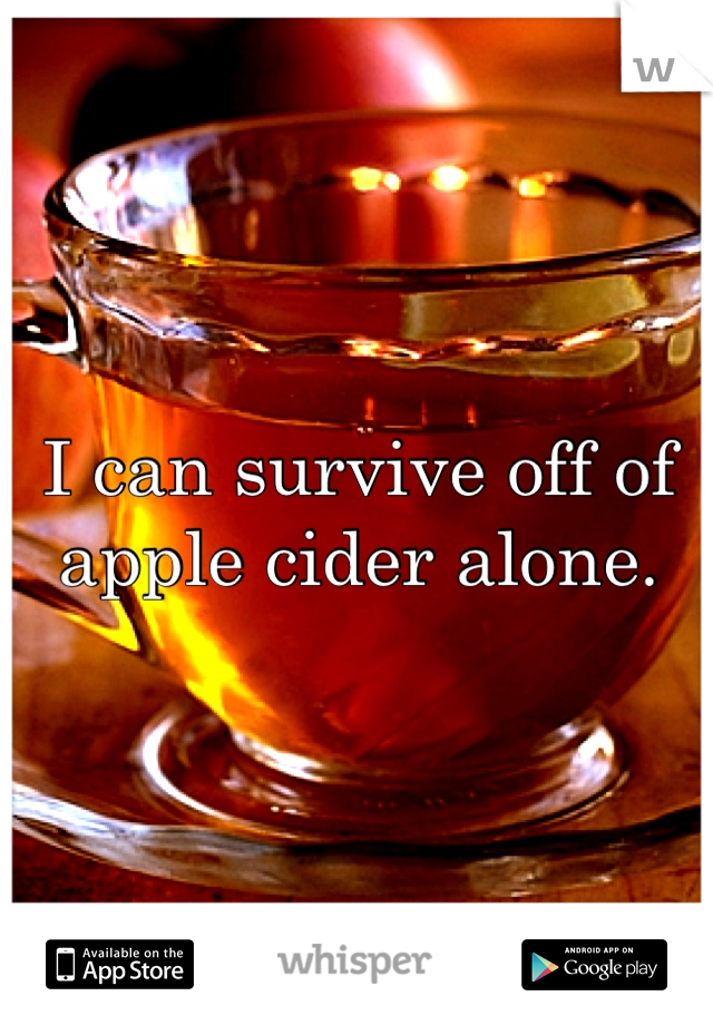 I can survive off of apple cider alone.