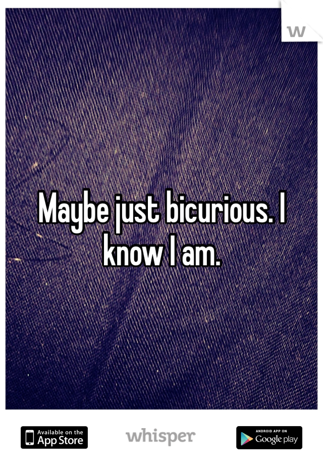 Maybe just bicurious. I know I am. 