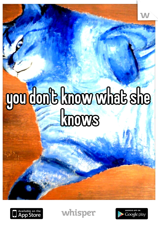 you don't know what she knows
