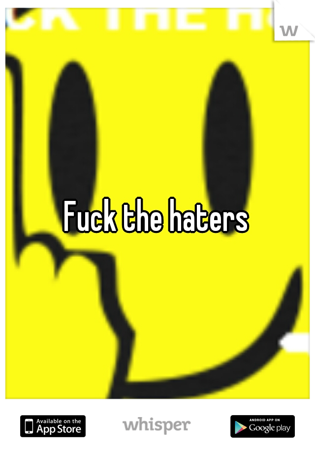 Fuck the haters