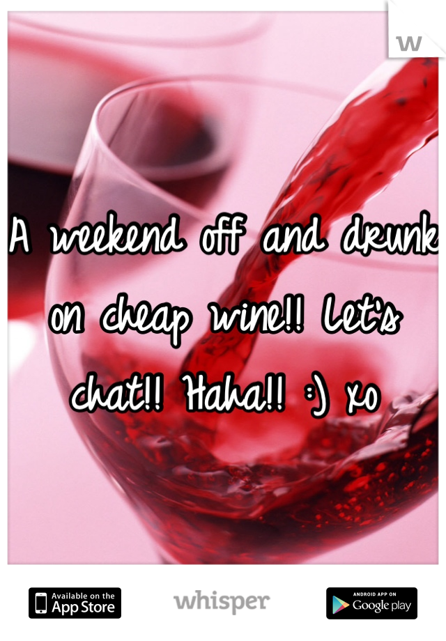 A weekend off and drunk on cheap wine!! Let's chat!! Haha!! :) xo