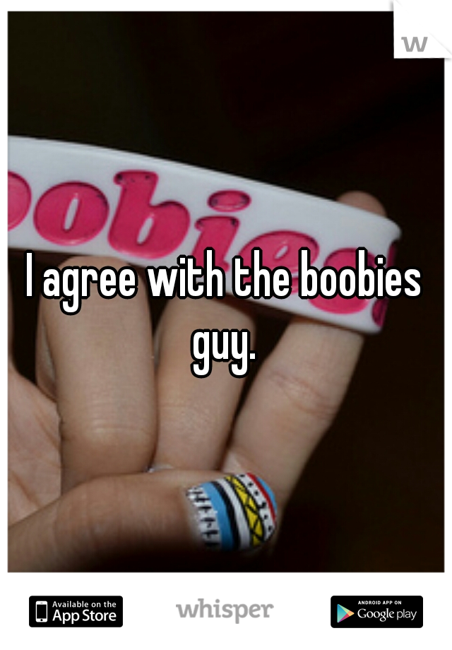 I agree with the boobies guy. 