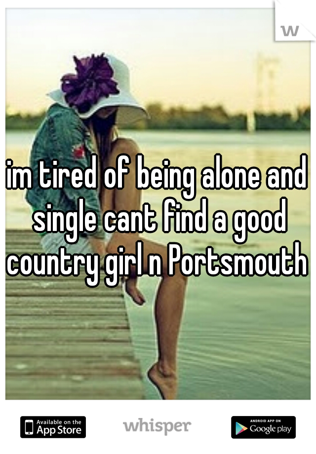 im tired of being alone and single cant find a good country girl n Portsmouth 