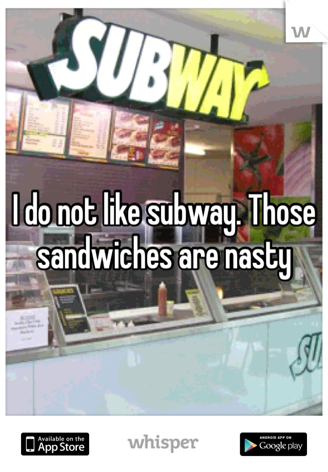 I do not like subway. Those sandwiches are nasty 