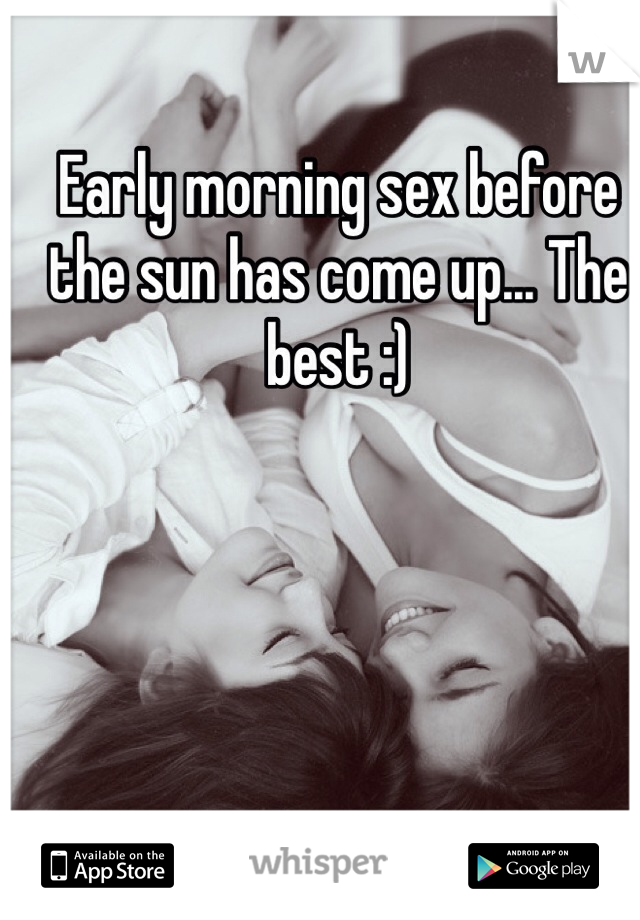 Early morning sex before the sun has come up... The best :)