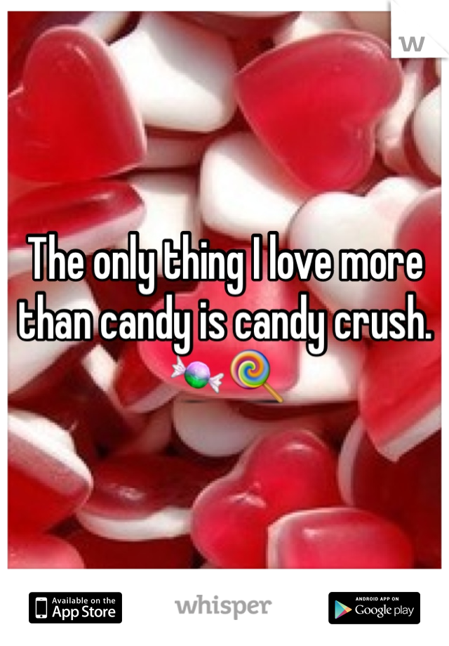 The only thing I love more than candy is candy crush. 🍬🍭