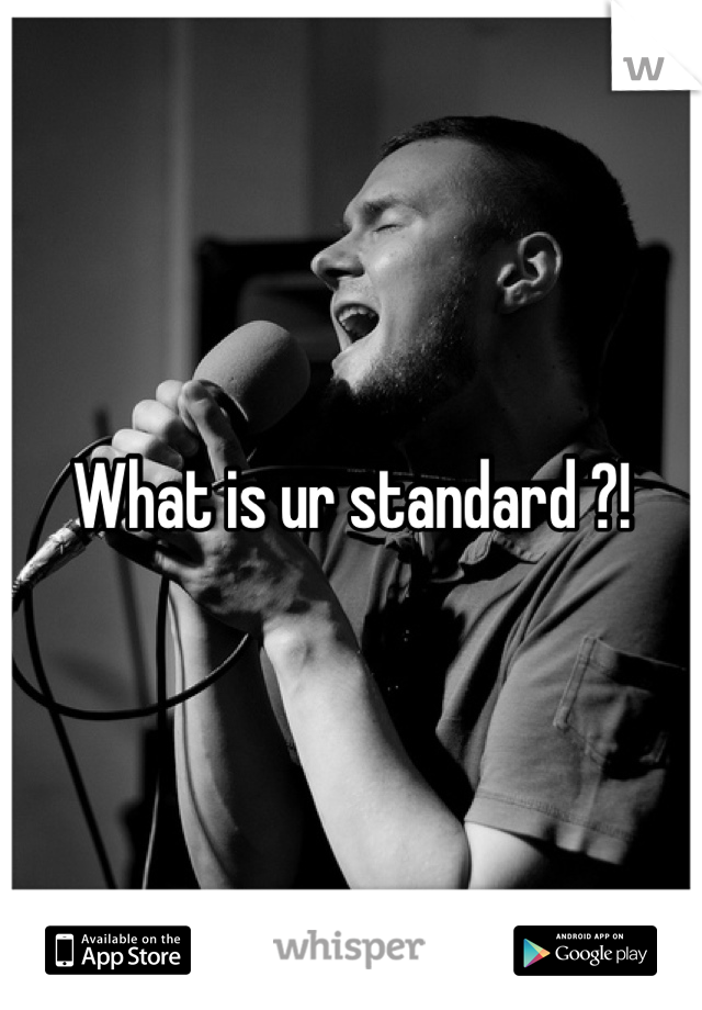 What is ur standard ?!