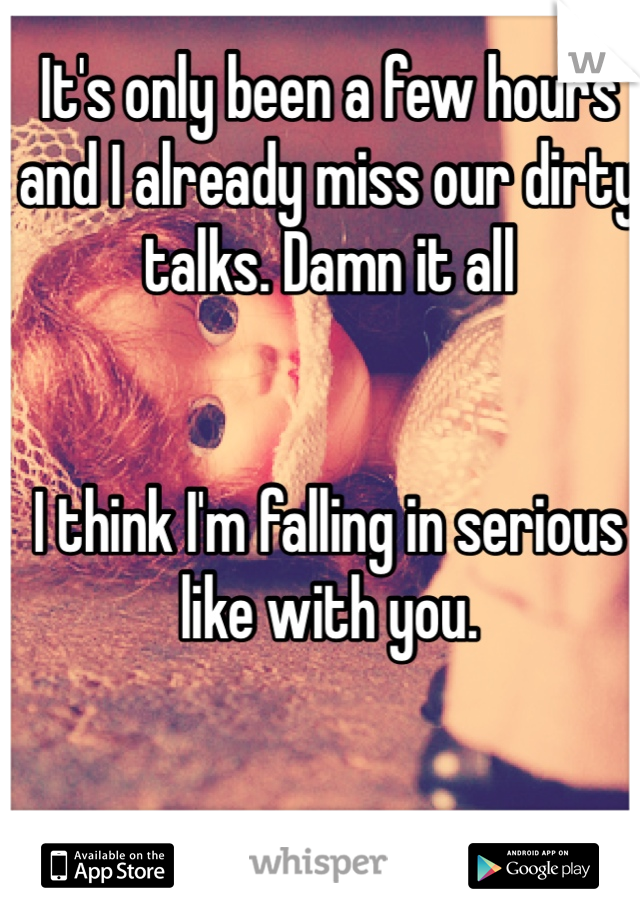 It's only been a few hours and I already miss our dirty talks. Damn it all


I think I'm falling in serious like with you. 