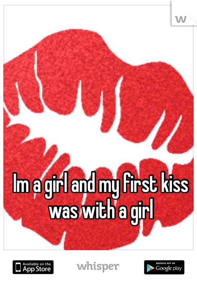 Im a girl and my first kiss was with a girl
