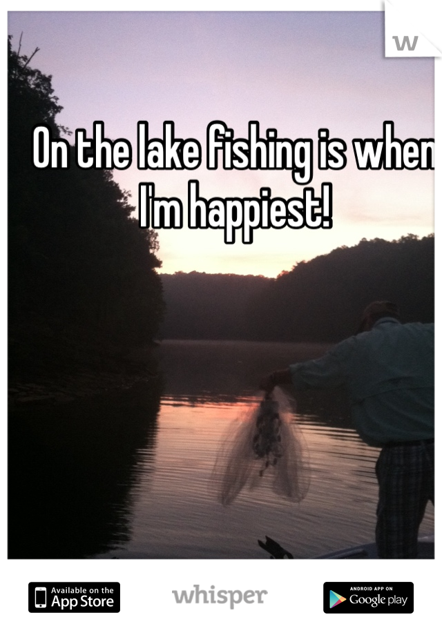 On the lake fishing is when I'm happiest! 