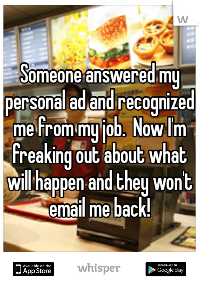Someone answered my personal ad and recognized me from my job.  Now I'm freaking out about what will happen and they won't email me back!