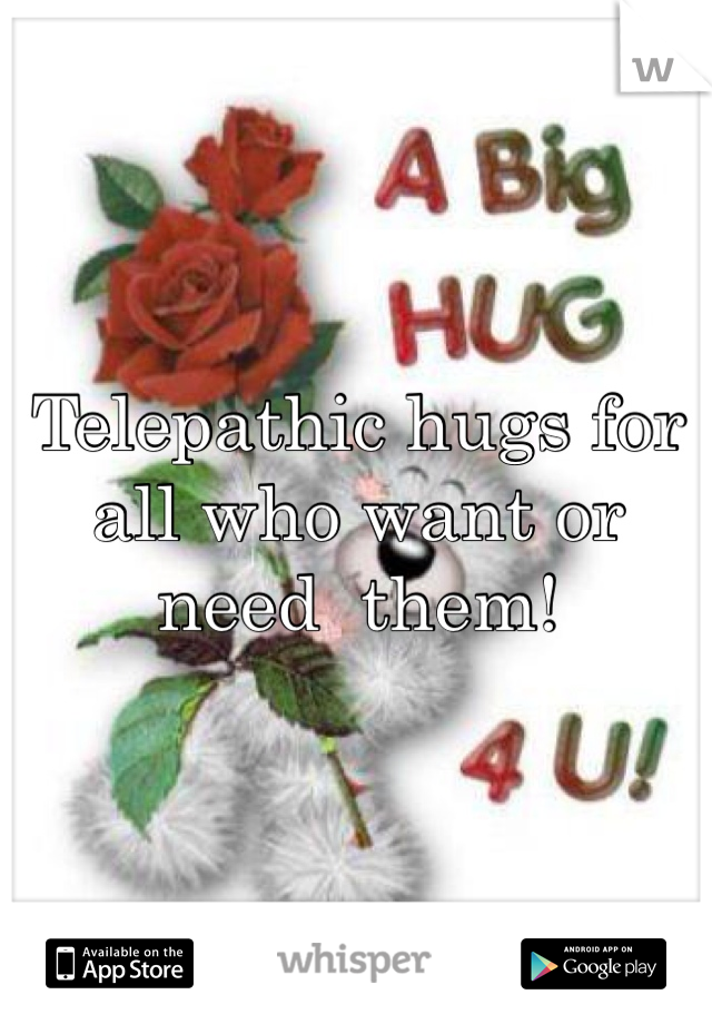 Telepathic hugs for all who want or need  them!