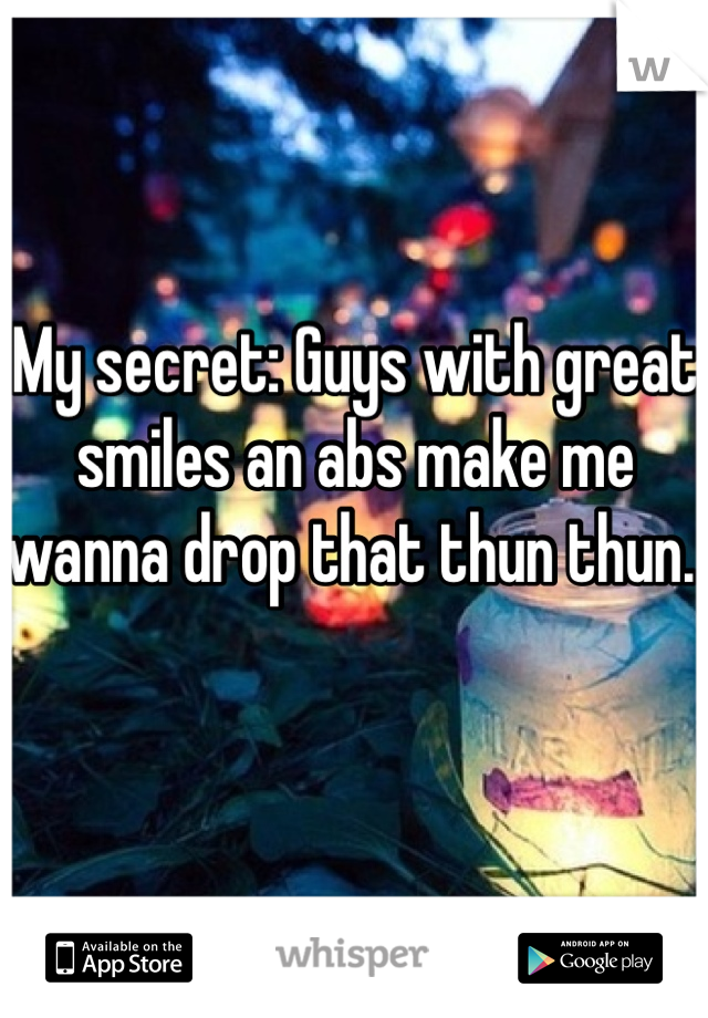 My secret: Guys with great smiles an abs make me wanna drop that thun thun. 