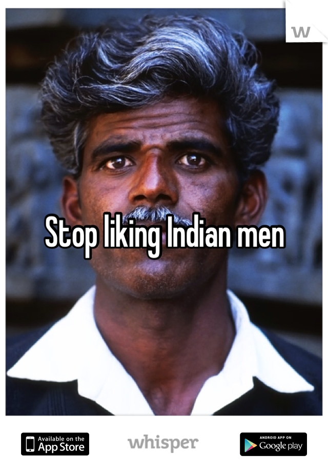 Stop liking Indian men