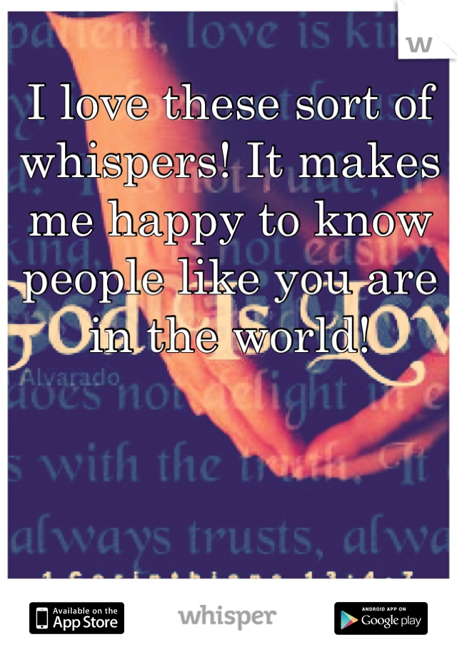 I love these sort of whispers! It makes me happy to know people like you are in the world! 