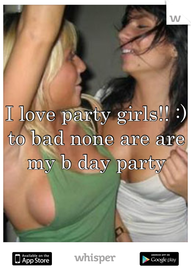 I love party girls!! :) to bad none are are my b day party