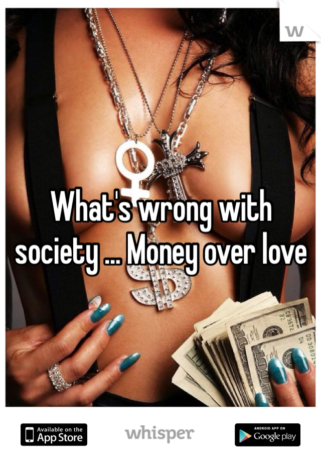 What's wrong with society ... Money over love 