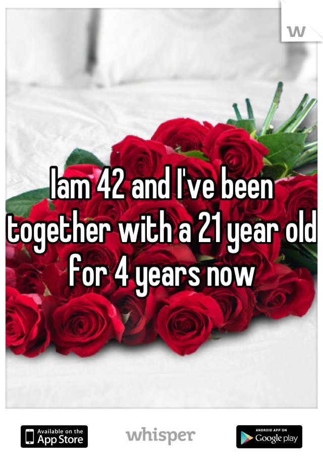 Iam 42 and I've been together with a 21 year old for 4 years now