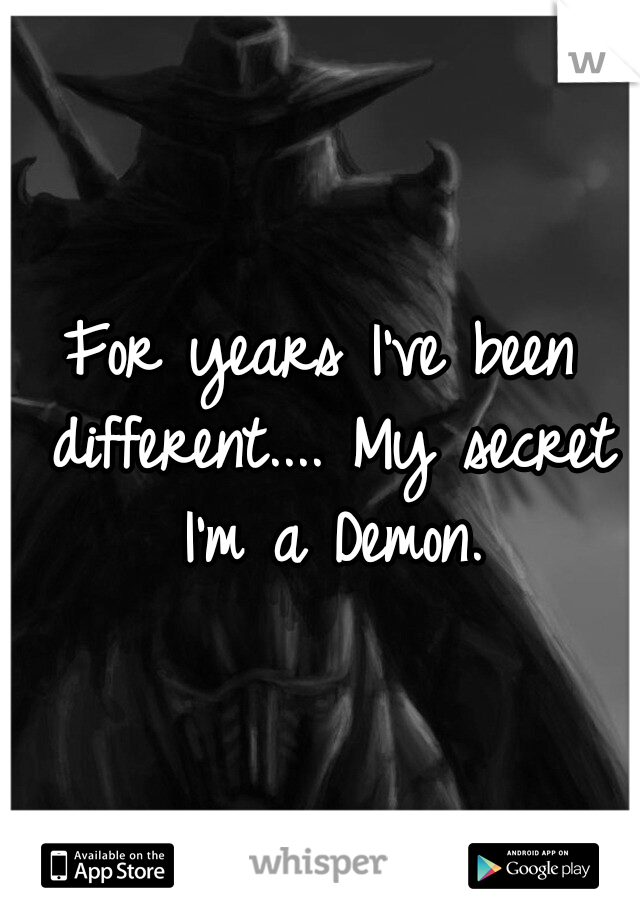 For years I've been different.... My secret I'm a Demon.