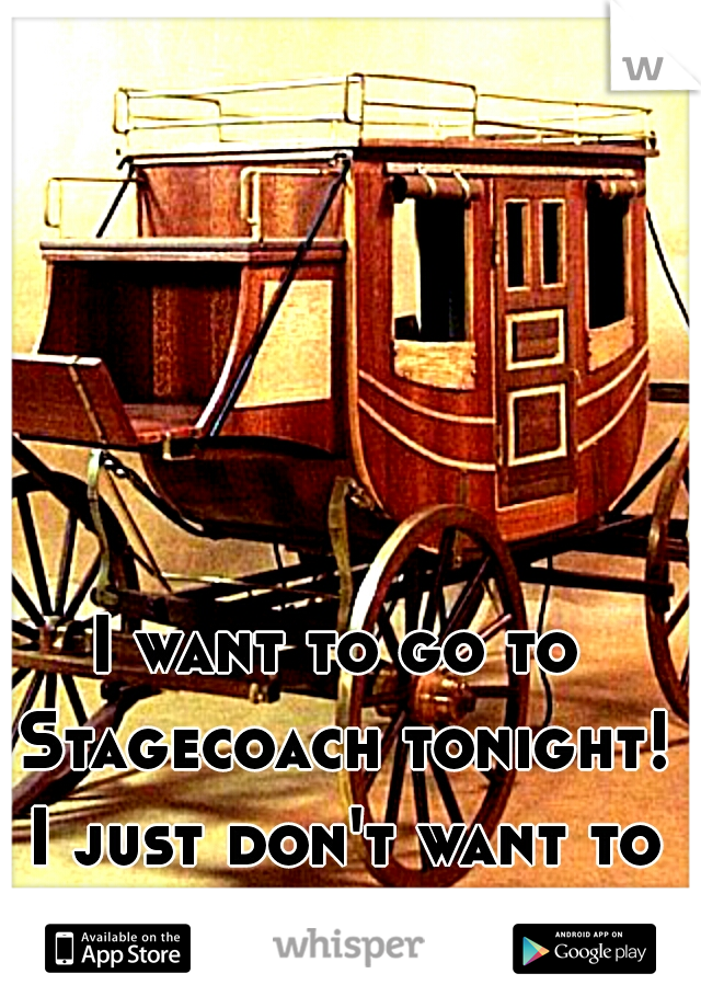 I want to go to Stagecoach tonight! I just don't want to go alone :(