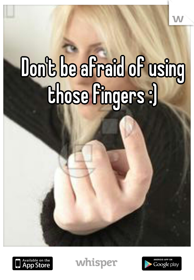Don't be afraid of using those fingers :) 