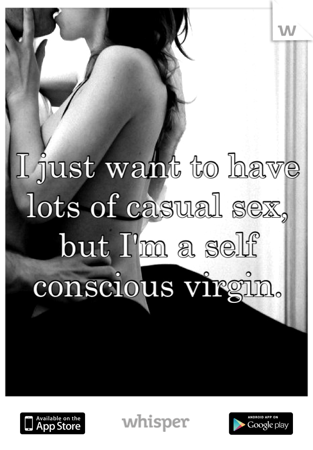 I just want to have lots of casual sex, but I'm a self conscious virgin.