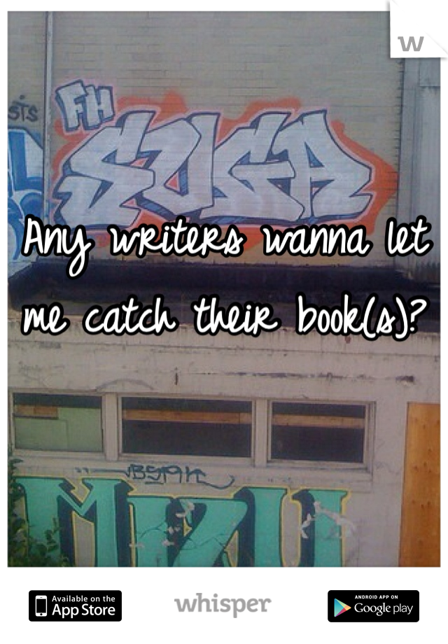 Any writers wanna let me catch their book(s)? 

