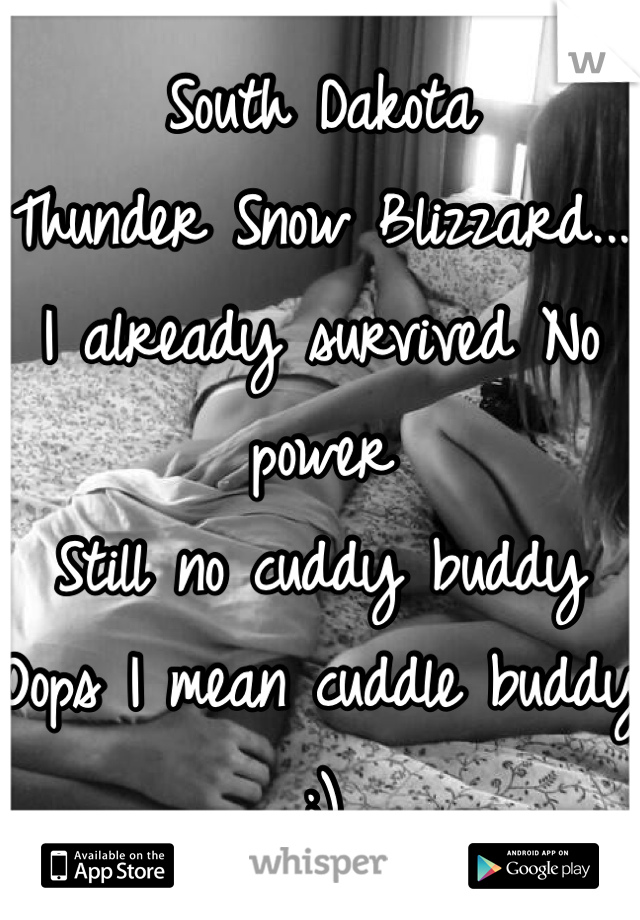 South Dakota
Thunder Snow Blizzard... 
I already survived No power
Still no cuddy buddy
Oops I mean cuddle buddy ;)