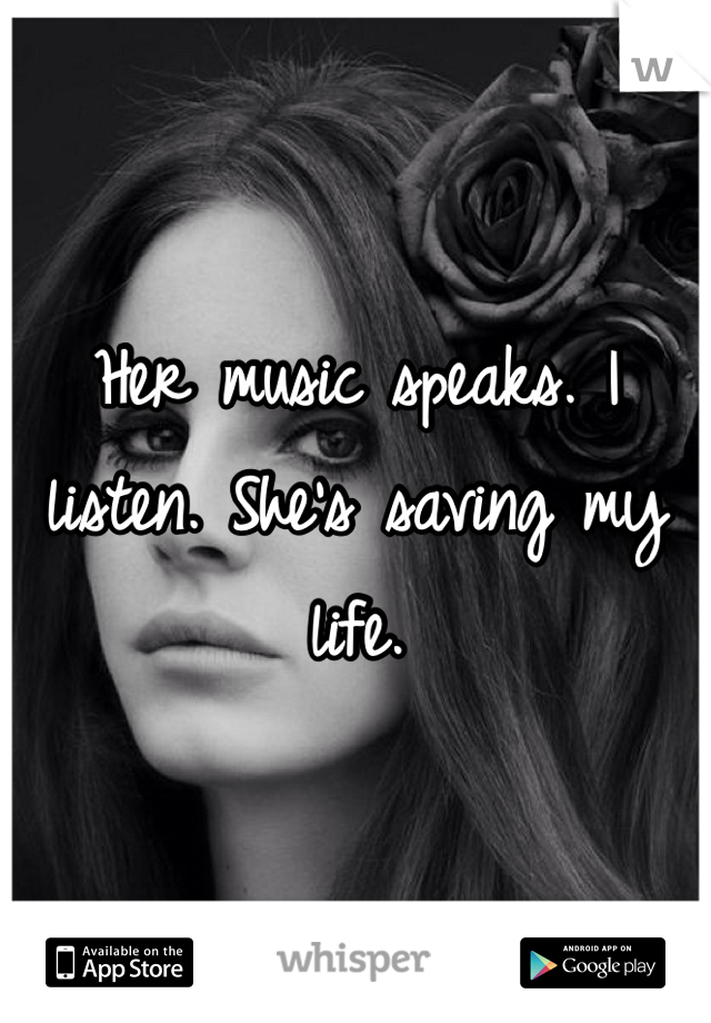 Her music speaks. I listen. She's saving my life. 