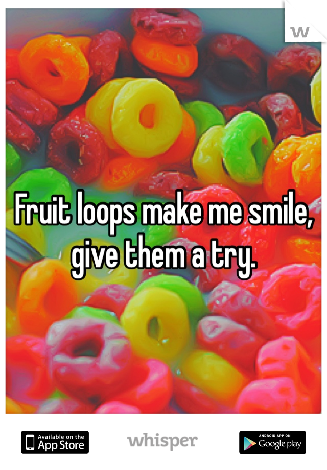 Fruit loops make me smile, give them a try. 