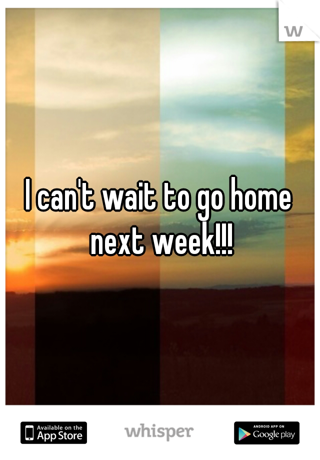I can't wait to go home next week!!!