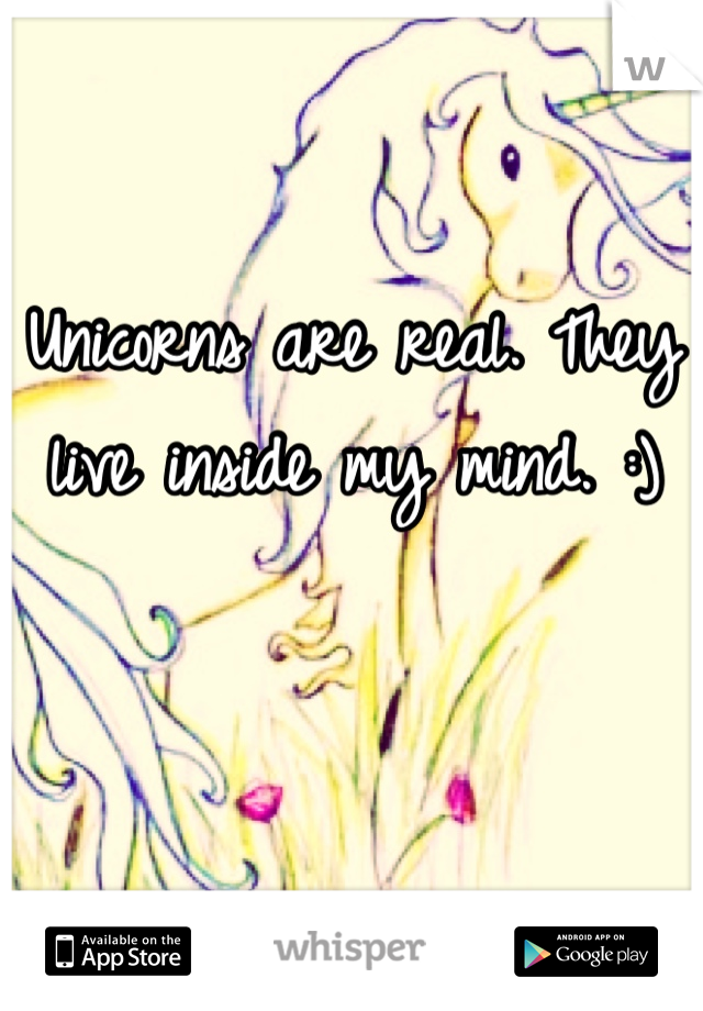 Unicorns are real. They live inside my mind. :)