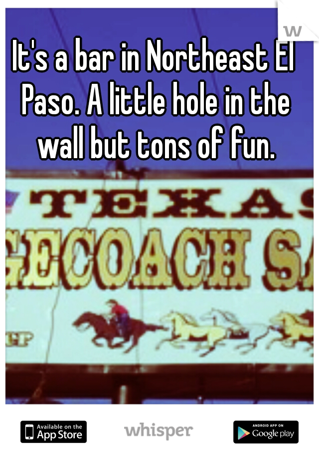 It's a bar in Northeast El Paso. A little hole in the wall but tons of fun.
