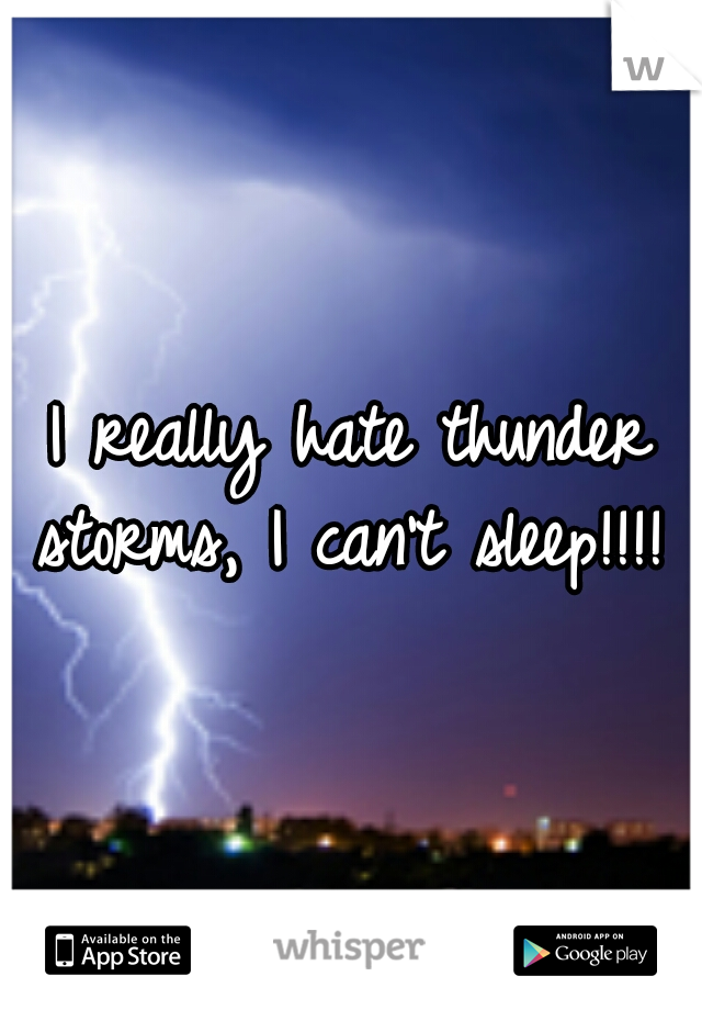 I really hate thunder storms, I can't sleep!!!! 
