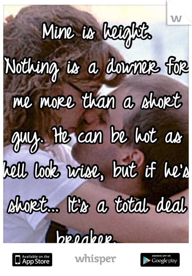 Mine is height. 
Nothing is a downer for me more than a short guy. He can be hot as hell look wise, but if he's short... It's a total deal breaker.  
