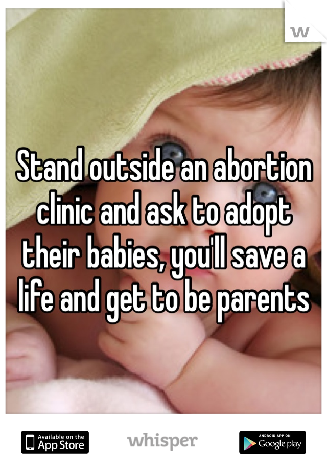 Stand outside an abortion clinic and ask to adopt their babies, you'll save a life and get to be parents 