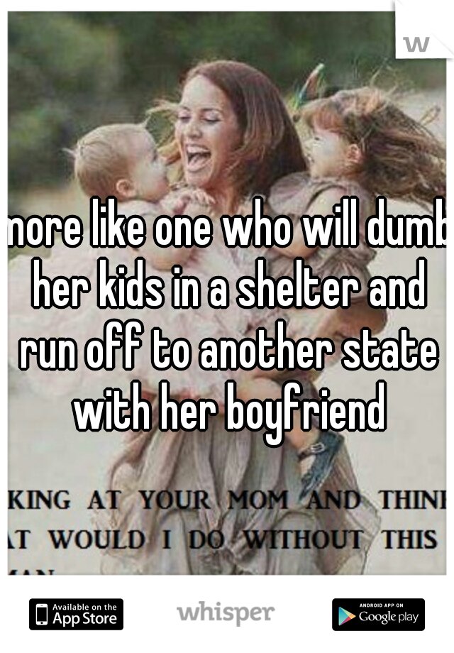 more like one who will dumb her kids in a shelter and run off to another state with her boyfriend