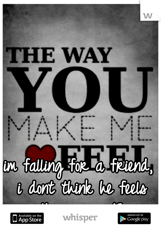 im falling for a friend, i dont think he feels the same </3