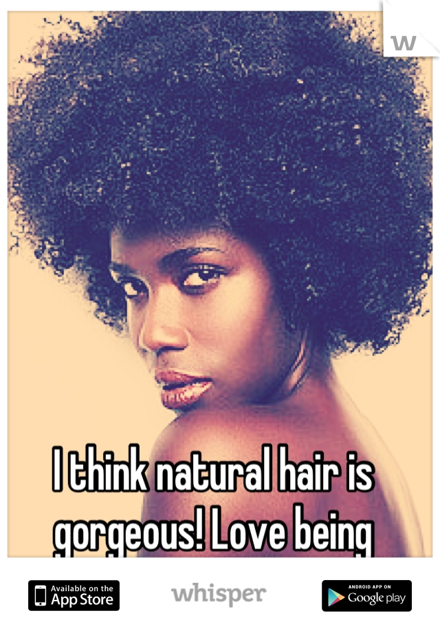 I think natural hair is gorgeous! Love being natural ❤