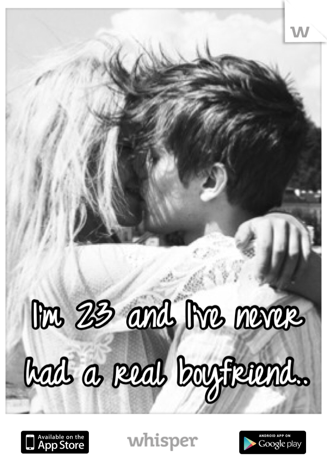 I'm 23 and I've never had a real boyfriend..