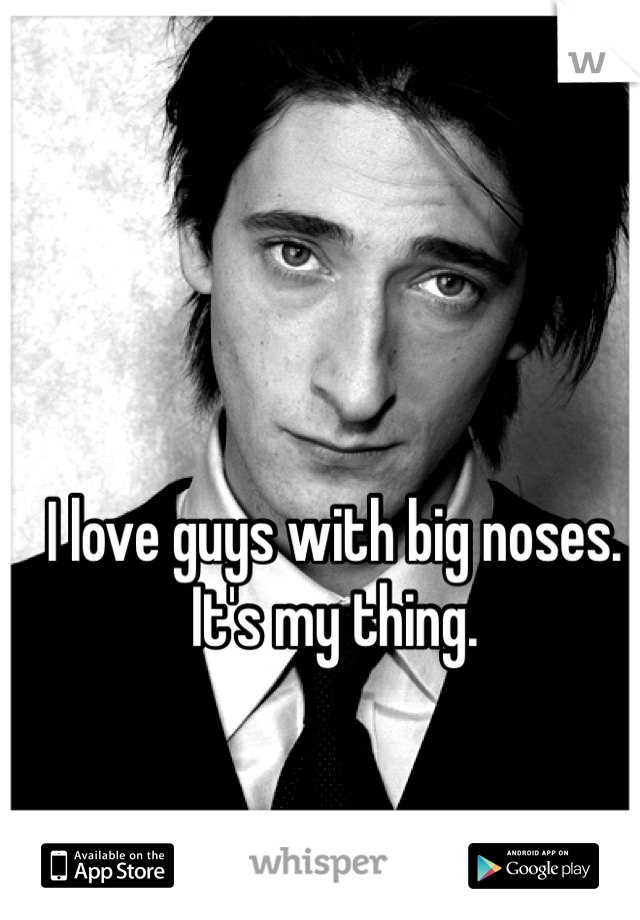 I love guys with big noses. It's my thing. 