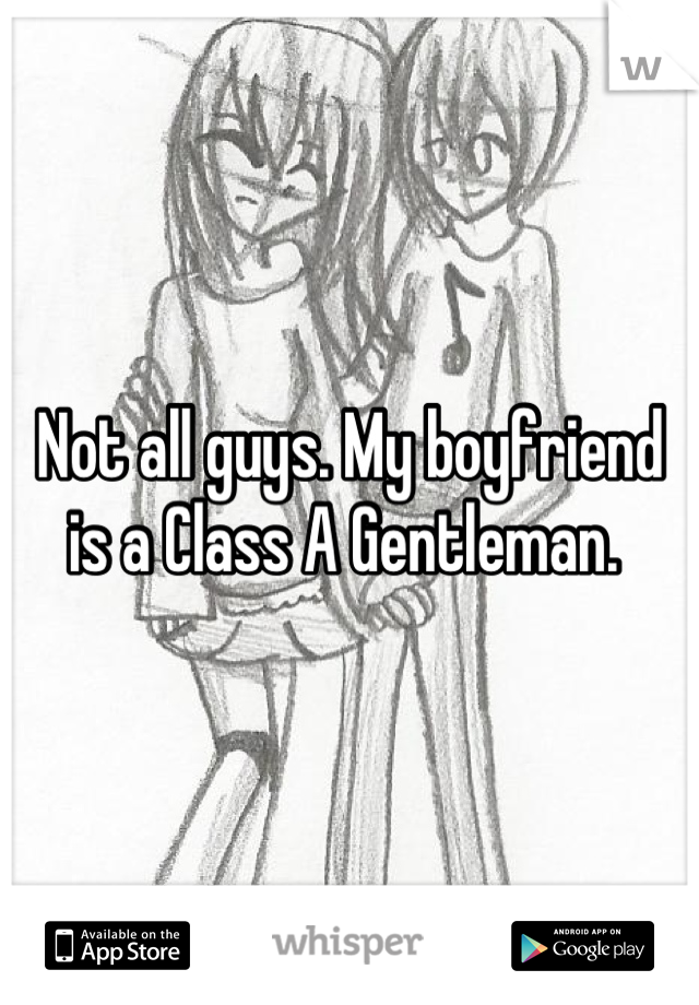 Not all guys. My boyfriend is a Class A Gentleman. 
