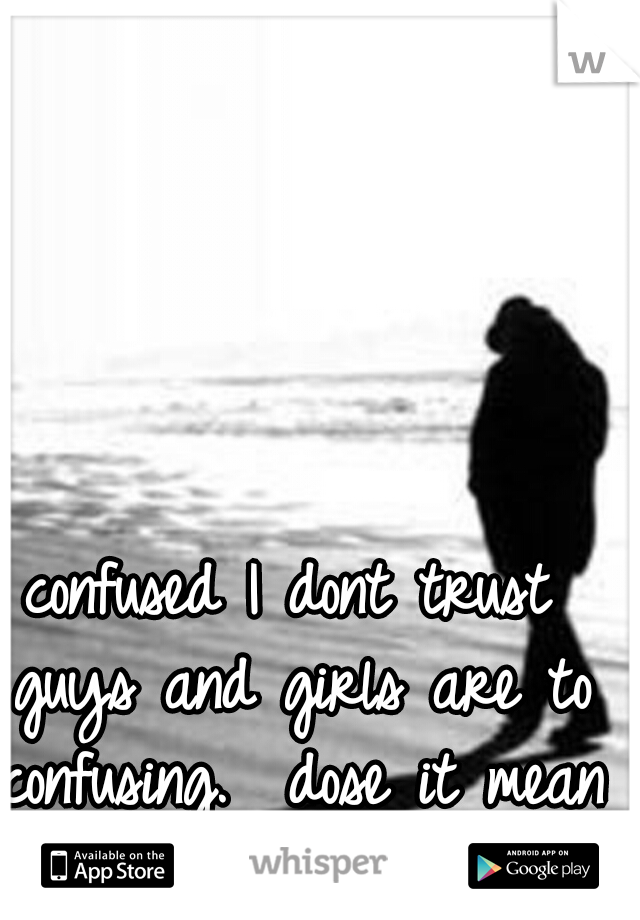 confused
I dont trust guys and girls are to confusing. 
dose it mean im alone forever??