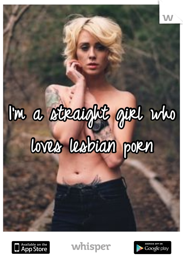 I'm a straight girl who loves lesbian porn