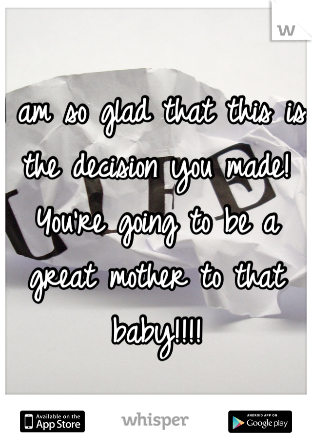 I am so glad that this is the decision you made! You're going to be a great mother to that baby!!!! 