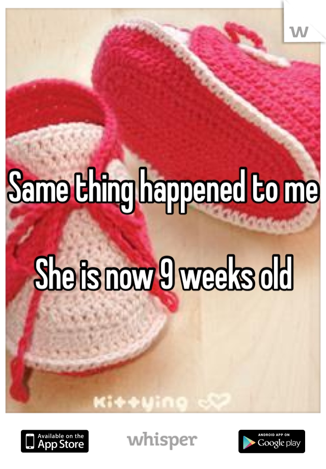 Same thing happened to me

She is now 9 weeks old